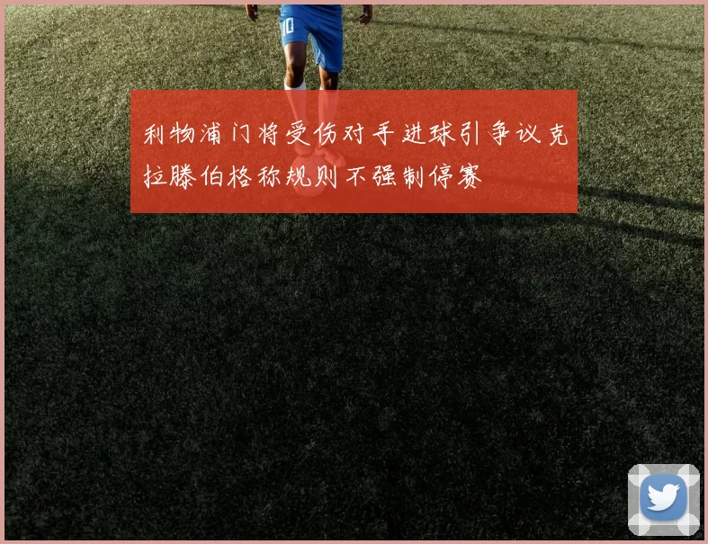利物浦门将受伤对手进球引争议克拉滕伯格称规则不强制停赛