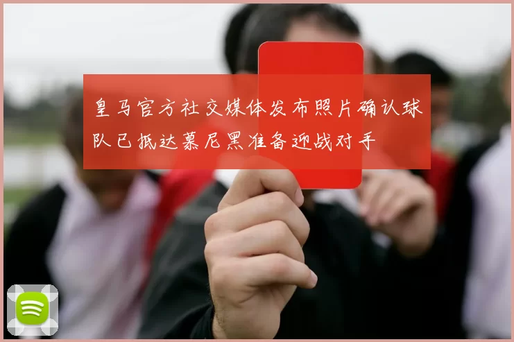 皇马官方社交媒体发布照片确认球队已抵达慕尼黑准备迎战对手
