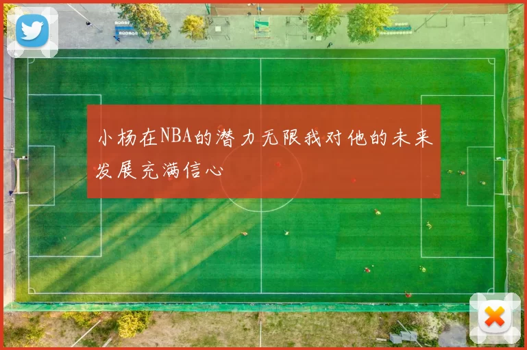 小杨在NBA的潜力无限我对他的未来发展充满信心
