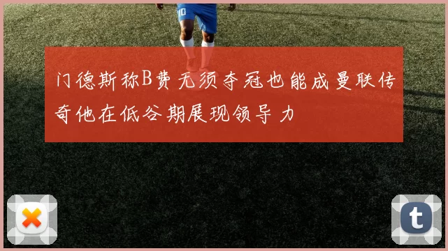 门德斯称B费无须夺冠也能成曼联传奇他在低谷期展现领导力
