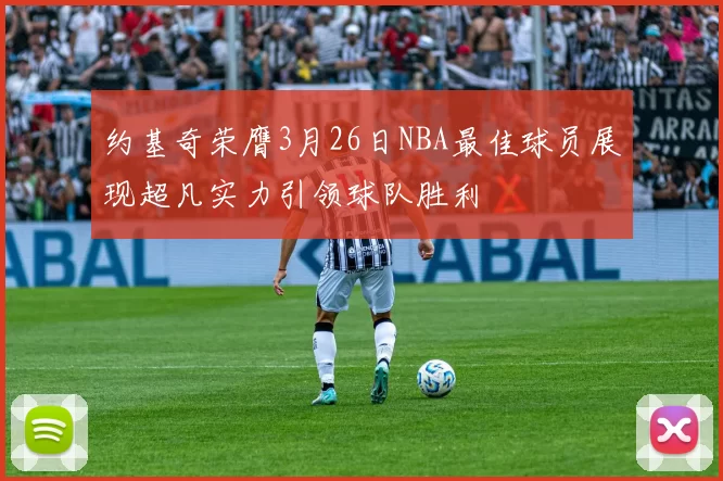 约基奇荣膺3月26日NBA最佳球员展现超凡实力引领球队胜利