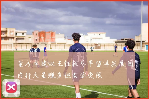 董方卓建议王钰栋尽早留洋发展国内待久虽赚多但前途受限