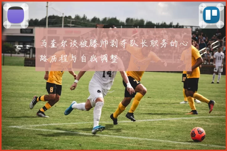 马奎尔谈被滕帅剥夺队长职务的心路历程与自我调整