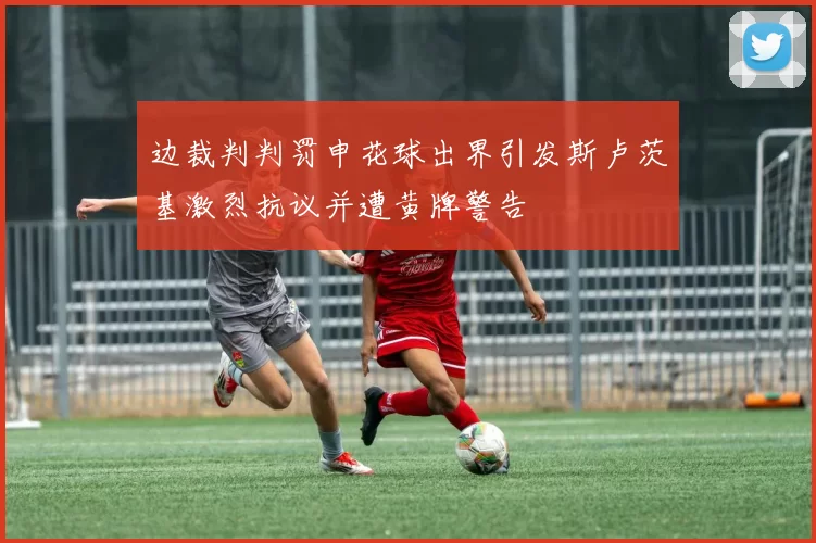 边裁判判罚申花球出界引发斯卢茨基激烈抗议并遭黄牌警告