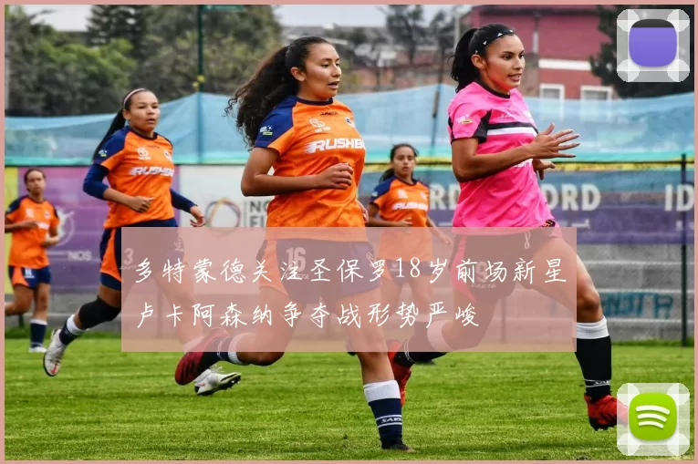 多特蒙德关注圣保罗18岁前场新星卢卡阿森纳争夺战形势严峻