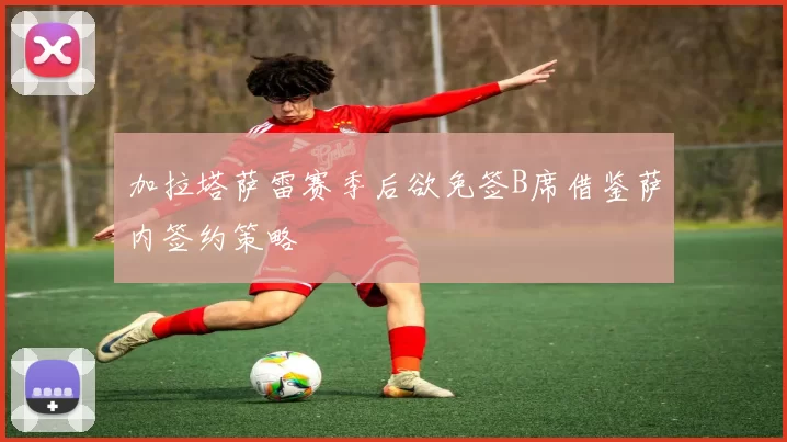 加拉塔萨雷赛季后欲免签B席借鉴萨内签约策略