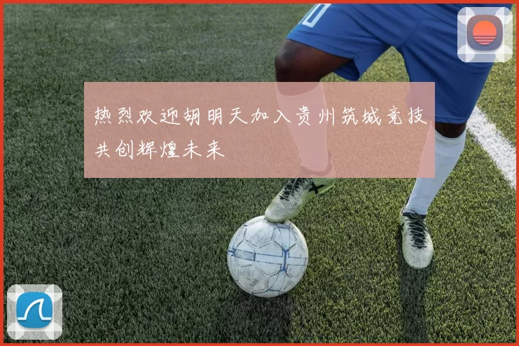 热烈欢迎胡明天加入贵州筑城竞技共创辉煌未来